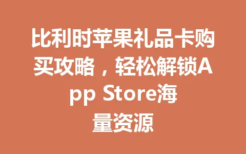 比利时苹果礼品卡购买攻略，轻松解锁App Store海量资源 一