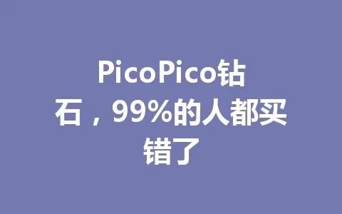 PicoPico钻石,99%的人都买错了 一