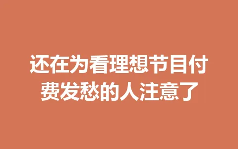 还在为看理想节目付费发愁的人注意了 一