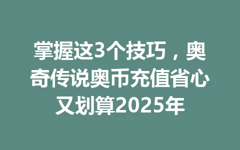 掌握这3个技巧，奥奇传说奥币充值省心又划算2025年 一
