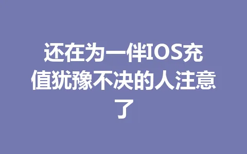 还在为一伴IOS充值犹豫不决的人注意了 一