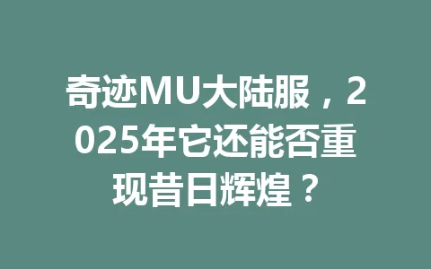 奇迹MU大陆服,2025年它还能否重现昔日辉煌? 一