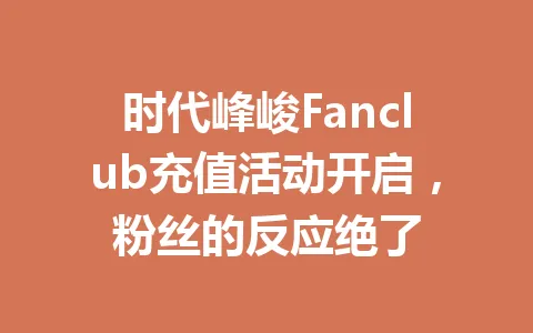 时代峰峻Fanclub充值活动开启，粉丝的反应绝了 一