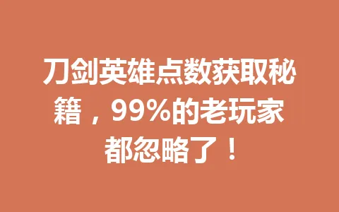 刀剑英雄点数获取秘籍，99%的老玩家都忽略了！ 一