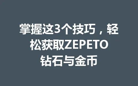 掌握这3个技巧，轻松获取ZEPETO钻石与金币 一