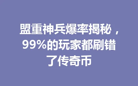 盟重神兵爆率揭秘，99%的玩家都刷错了传奇币 一