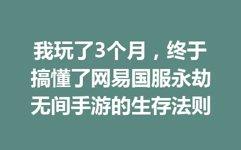 我玩了3个月，终于搞懂了网易国服永劫无间手游的生存法则 一