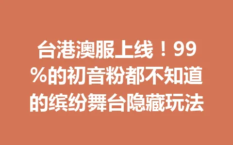 台港澳服上线！99%的初音粉都不知道的缤纷舞台隐藏玩法 一