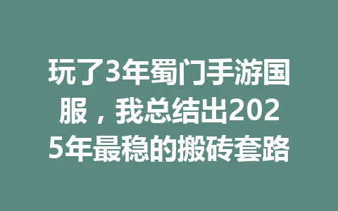 玩了3年蜀门手游国服，我总结出2025年最稳的搬砖套路 一