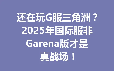 还在玩G服三角洲?2025年国际服非Garena版才是真战场! 一