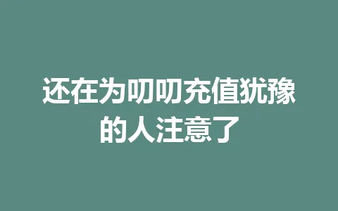 还在为叨叨充值犹豫的人注意了 一