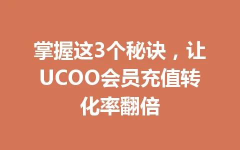 掌握这3个秘诀,让UCOO会员充值转化率翻倍 一