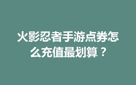 火影忍者手游点券怎么充值最划算? 一