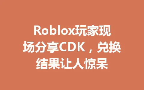 Roblox玩家现场分享CDK，兑换结果让人惊呆 一