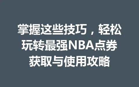 掌握这些技巧，轻松玩转最强NBA点券获取与使用攻略 一