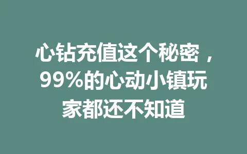心钻充值这个秘密，99%的心动小镇玩家都还不知道 一