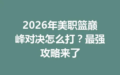 2026年美职篮巅峰对决怎么打？最强攻略来了 一