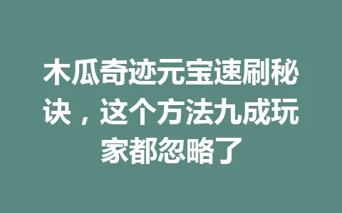 木瓜奇迹元宝速刷秘诀，这个方法九成玩家都忽略了 一