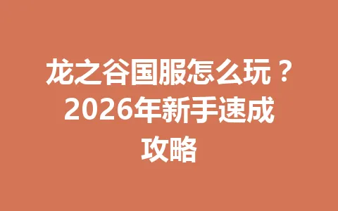 龙之谷国服怎么玩？2026年新手速成攻略 一