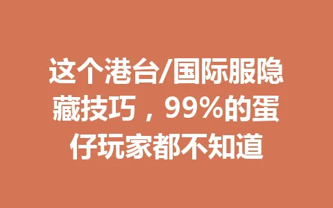 这个港台/国际服隐藏技巧，99%的蛋仔玩家都不知道 一