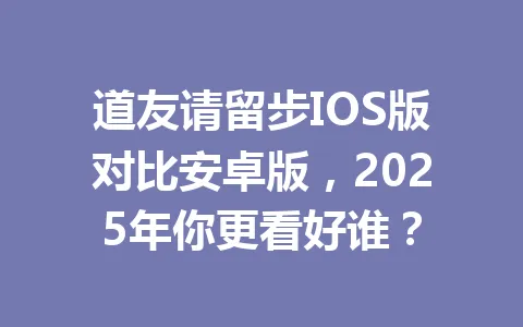 道友请留步IOS版对比安卓版,2025年你更看好谁? 一