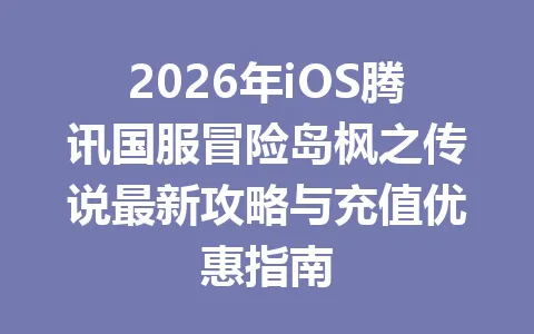 2026年iOS腾讯国服冒险岛枫之传说最新攻略与充值优惠指南 一