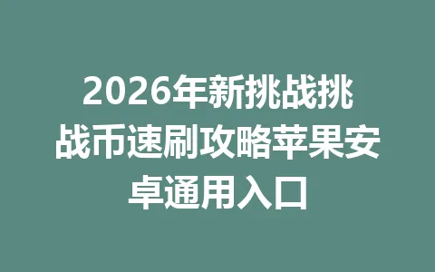 2026年新挑战挑战币速刷攻略苹果安卓通用入口 一