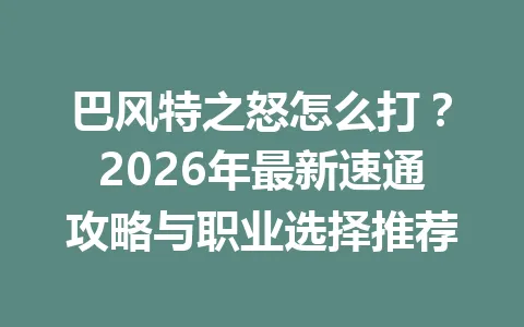巴风特之怒怎么打?2026年最新速通攻略与职业选择推荐 一