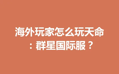 海外玩家怎么玩天命:群星国际服? 一