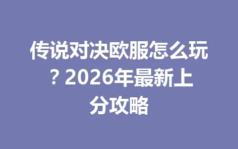 传说对决欧服怎么玩？2026年最新上分攻略 一