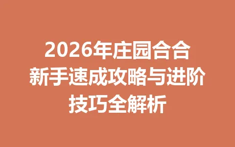 2026年庄园合合新手速成攻略与进阶技巧全解析 一