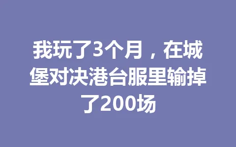 我玩了3个月，在城堡对决港台服里输掉了200场 一