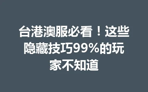 台港澳服必看！这些隐藏技巧99%的玩家不知道 一