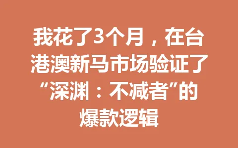 我花了3个月,在台港澳新马市场验证了“深渊:不减者”的爆款逻辑 一