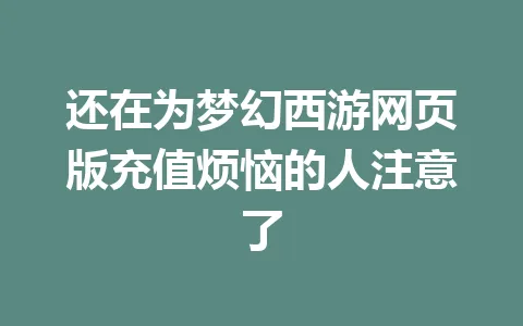 还在为梦幻西游网页版充值烦恼的人注意了 一