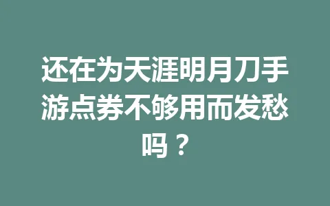 还在为天涯明月刀手游点券不够用而发愁吗？ 一