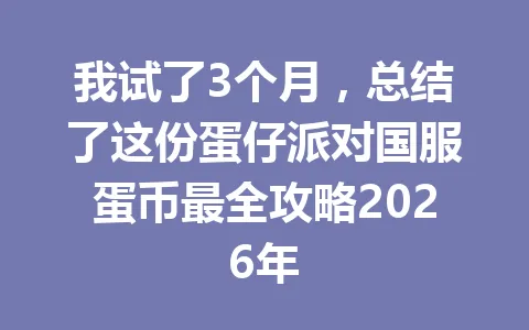 我试了3个月，总结了这份蛋仔派对国服蛋币最全攻略2026年 一