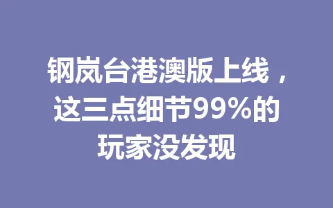 钢岚台港澳版上线，这三点细节99%的玩家没发现 一