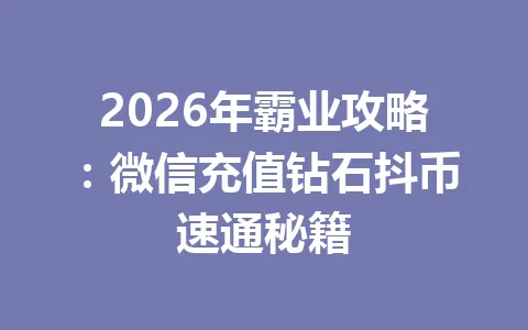 2026年霸业攻略：微信充值钻石抖币速通秘籍 一