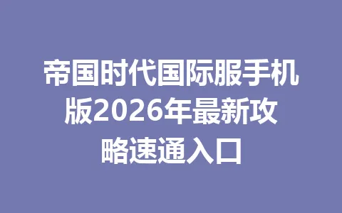 帝国时代国际服手机版2026年最新攻略速通入口 一