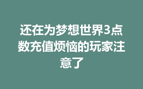还在为梦想世界3点数充值烦恼的玩家注意了 一