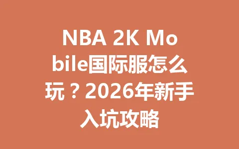 NBA 2K Mobile国际服怎么玩？2026年新手入坑攻略 一