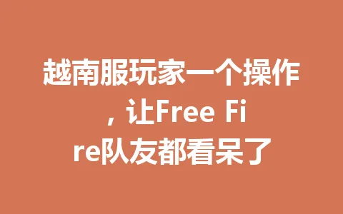 越南服玩家一个操作，让Free Fire队友都看呆了 一