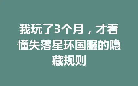 我玩了3个月，才看懂失落星环国服的隐藏规则 一