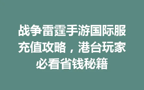 战争雷霆手游国际服充值攻略，港台玩家必看省钱秘籍 一