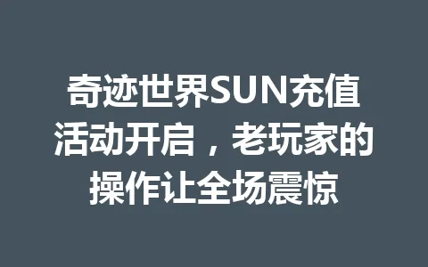 奇迹世界SUN充值活动开启，老玩家的操作让全场震惊 一