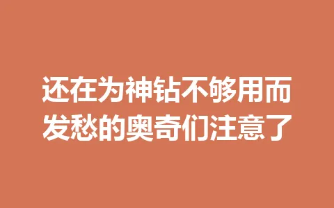 还在为神钻不够用而发愁的奥奇们注意了 一
