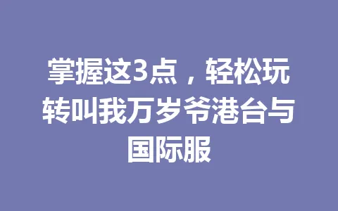 掌握这3点，轻松玩转叫我万岁爷港台与国际服 一