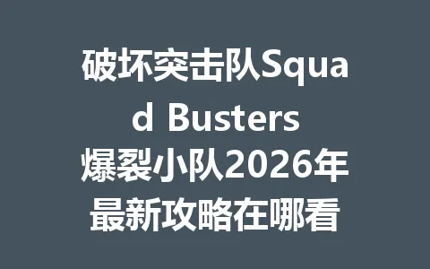 破坏突击队Squad Busters爆裂小队2026年最新攻略在哪看 一