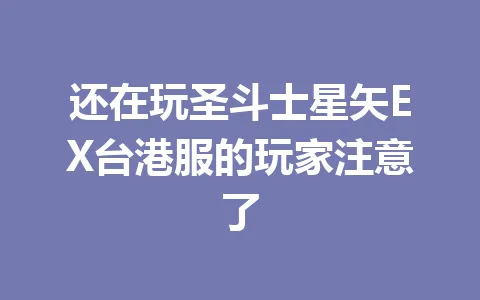 还在玩圣斗士星矢EX台港服的玩家注意了 一
